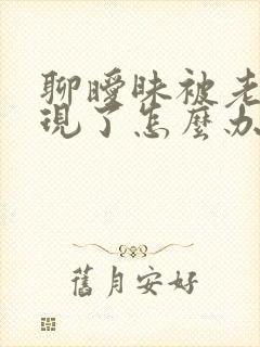 聊暧昧被老公发现了怎么办