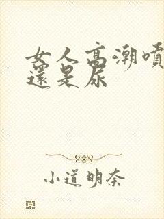 女人高潮喷的水还是尿