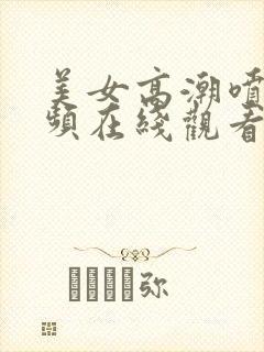 美女高潮喷水视频在线观看999av