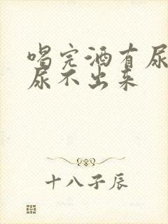 喝完酒有尿意却尿不出来