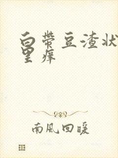 白带豆渣状阴道里痒