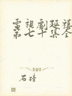 电视剧延禧攻略第七十集全集完整的