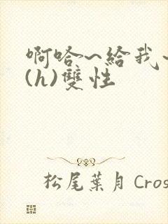 啊哈~给我~啊(h)双性