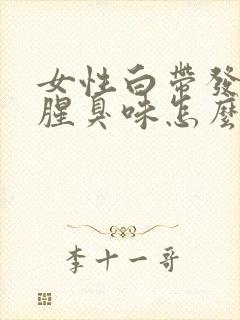 女性白带发黄有腥臭味怎么回事