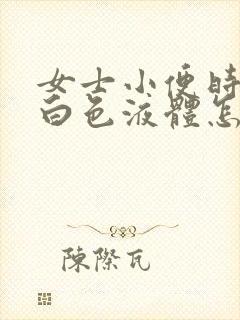 女士小便时尿出白色液体怎么回事