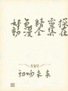 好色精灵探险记动漫全集在线观看