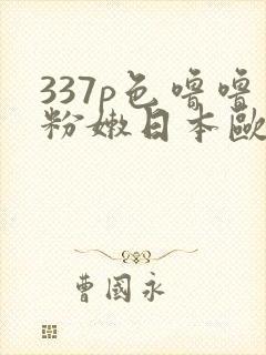 337p色噜噜粉嫩日本欧美大胆人体