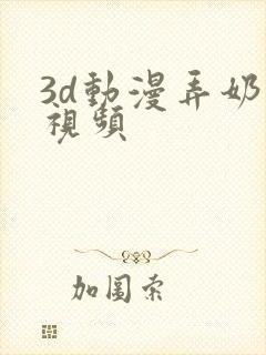 3d动漫弄奶子视频