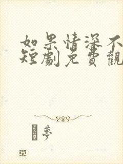 如果情深不可说短剧免费观看全集封面