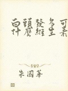 白头发多可以吃什么维生素