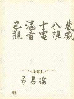 已满十八岁免费观看电视剧的软件有哪些