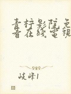 青柠影院免费观看在线电视剧高清