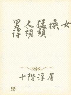 男人猛操女人逼得视频