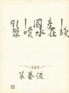 91丨国产丨白浆喷水在线观看