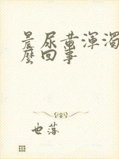 晨尿黄浑浊是怎么回事