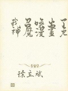 我召唤出了诸天神魔漫画免费