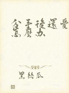 分手后还爱对方怎么办