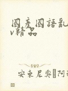 国产国语乱淫av精品