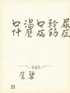 口渴口干尿多是什么病的症状