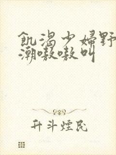 饥渴少妇野战高潮嗷嗷叫