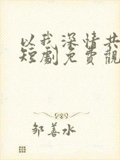 以我深情共白首短剧免费观看