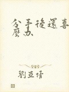 分手后还喜欢怎么办