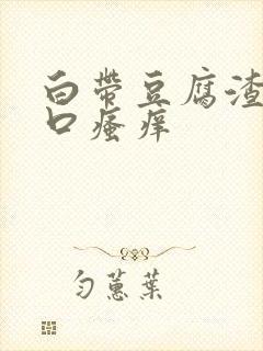 白带豆腐渣阴道口瘙痒