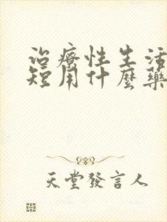 治疗性生活时间短用什么药