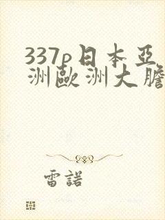 337p日本亚洲欧洲大胆色噜噜