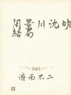 周景川沈明棠大结局