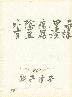 外阴痒,里面还有豆腐渣样的东西,怎么回事?