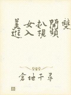 美女扒开双腿猛进入视频