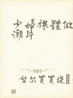 少妇裸体做爰高潮片