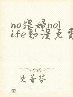 no猥妇nolife动漫免费观看