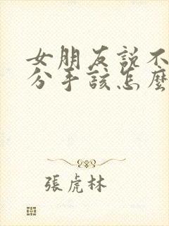 女朋友说不合适分手该怎么挽留