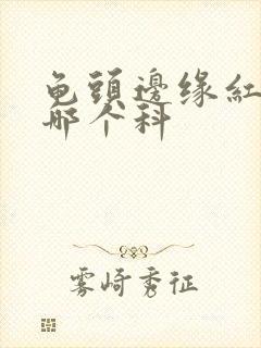 龟头边缘红斑挂哪个科