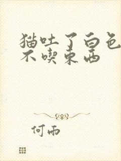 猫吐了白色泡沫不吃东西封面