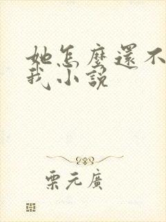 她怎么还不喜欢我小说