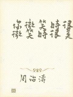 你微笑时很美你微笑时很美免费观看