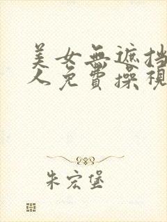 美女无遮挡给男人免费操视频