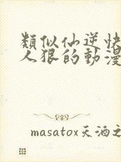 类似仙逆快速流人狠的动漫