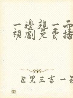 一边亲一面的电视剧免费播放全集