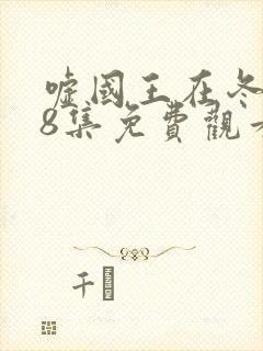 嘘国王在冬眠第8集免费观看