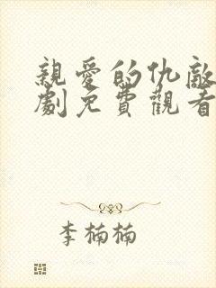 亲爱的仇敌电视剧免费观看完整版高清