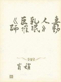 《巨乳人妻女教师催眠》动漫