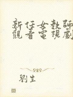 新任女教师免费观看电视剧在线看