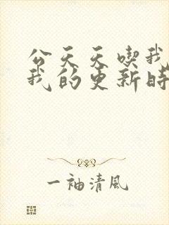 公天天吃我奶躁我的更新时间