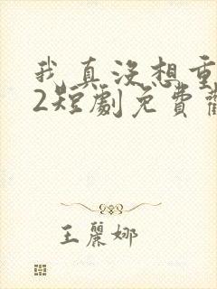 我真没想重生啊2短剧免费观看封面