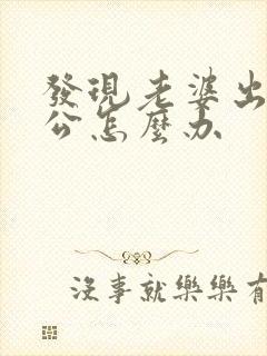 发现老婆出轨老公怎么办