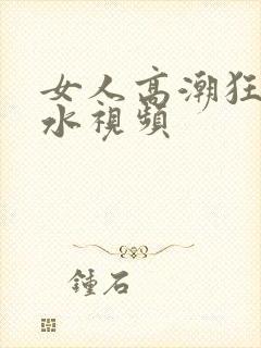 女人高潮狂叫喷水视频